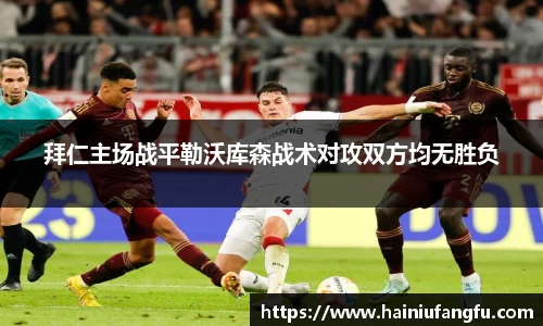 拜仁主场战平勒沃库森战术对攻双方均无胜负