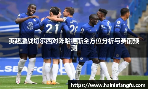 英超激战切尔西对阵哈德斯全方位分析与赛前预测